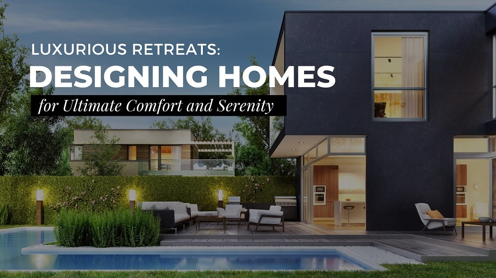 Luxurious Retreats: Designing Homes for Ultimate Comfort and Serenity